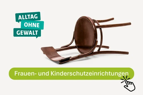 Symbolbild: Umgekipptes Holzstuhlgestell mit runder Sitzfläche. Links drei Sprechblasen mit den Worten 'Alltag', 'Ohne Gewalt', 'Gewalt'. Unten grüner Button mit weißer Schrift 'Frauen- und Kinderschutzeinrichtungen' und Klick-Symbol.